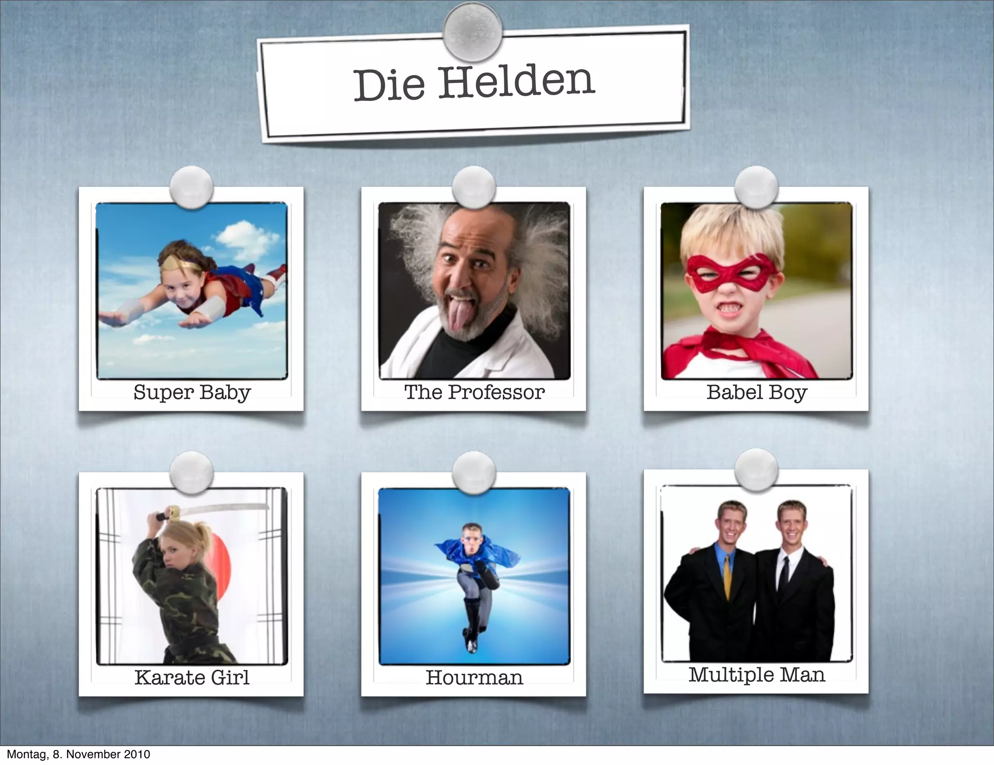 Die Helden
Babel Boy
Karate Girl Hourman
Super Baby The Professor
Multiple Man
Montag, 8. November 2010
 