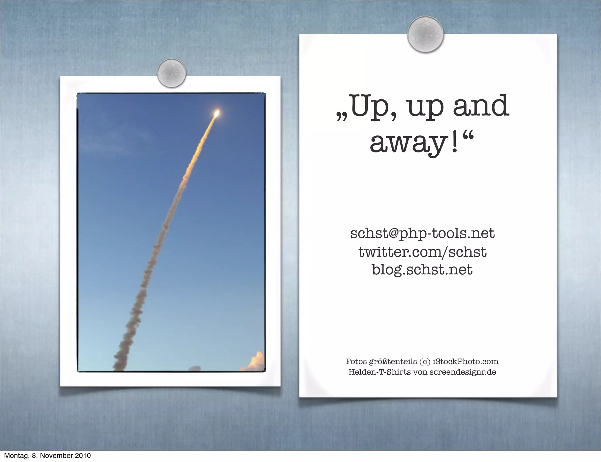 „Up, up and
away!“
schst@php-tools.net
twitter.com/schst
blog.schst.net
Fotos größtenteils (c) iStockPhoto.com
Helden-T-Shirts von screendesignr.de
Montag, 8. November 2010
 