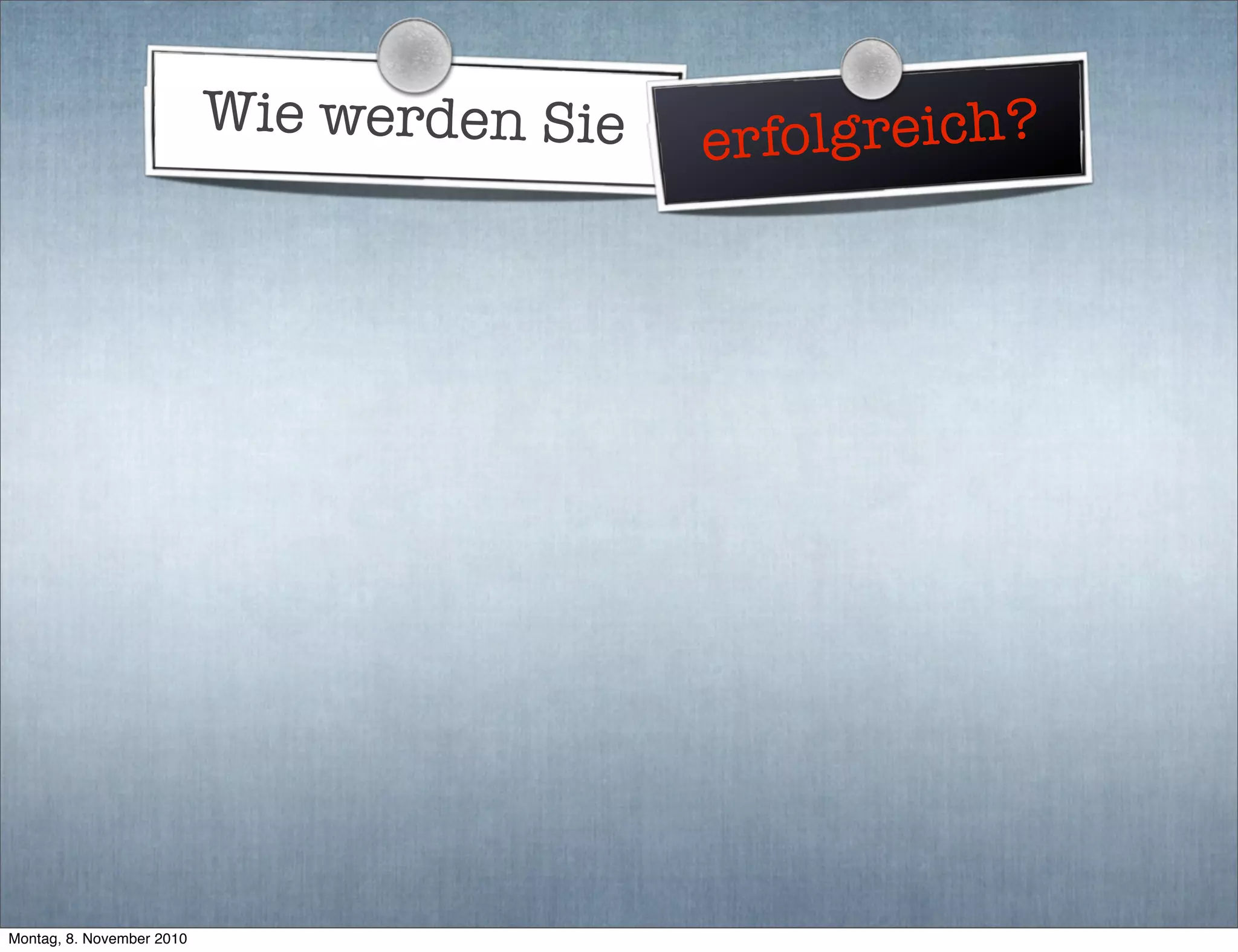 Wie werden Sie erfolgreich?
Montag, 8. November 2010
 