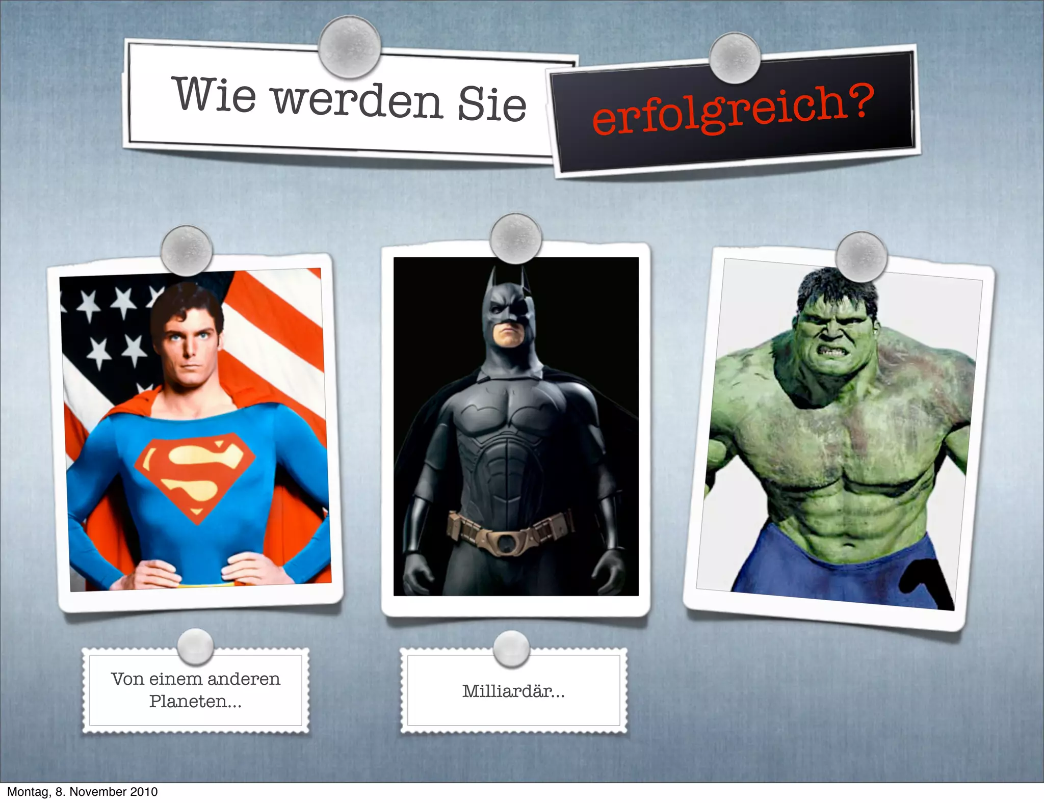 Wie werden Sie erfolgreich?
Von einem anderen
Planeten...
Milliardär...
Montag, 8. November 2010
 