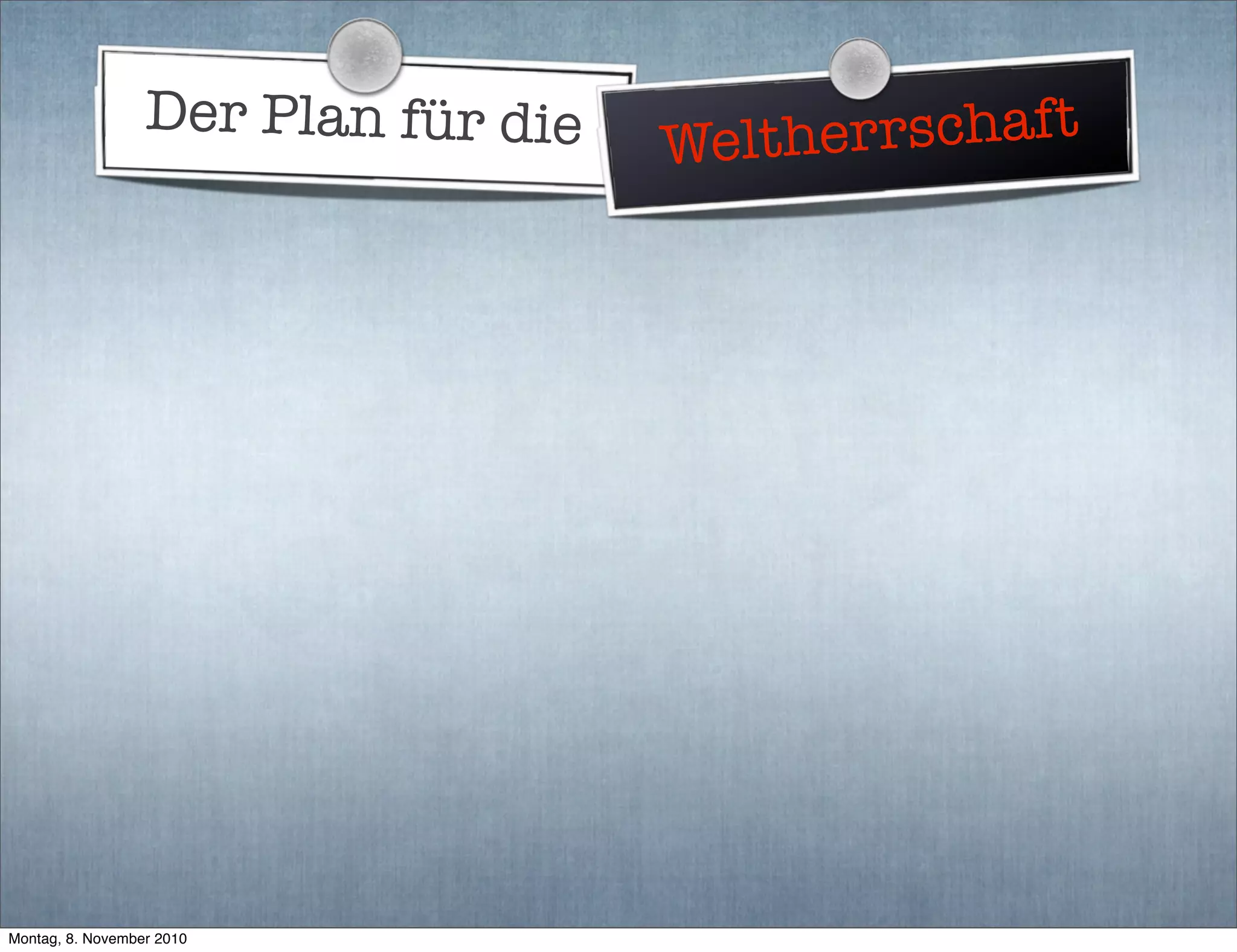 Der Plan für die Weltherrschaft
Montag, 8. November 2010
 