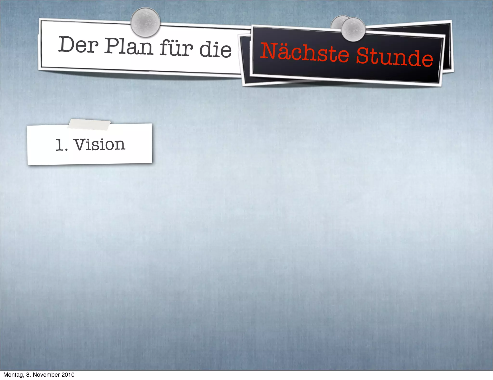 Der Plan für die WeltherrschaftNächste Stunde
1. Vision
Montag, 8. November 2010
 