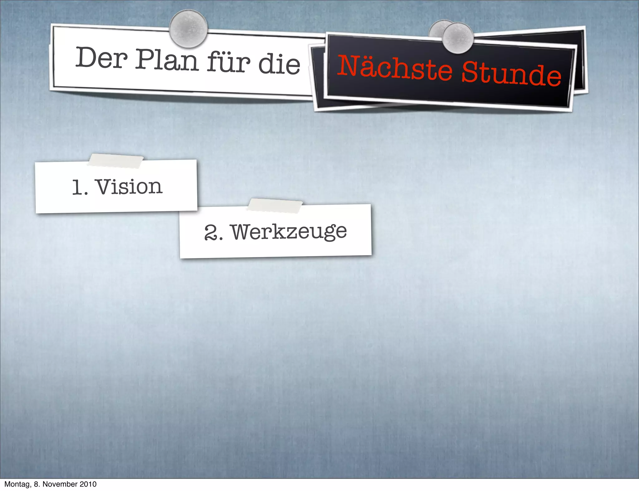 Der Plan für die Weltherrschaft
2. Werkzeuge
Nächste Stunde
1. Vision
Montag, 8. November 2010
 