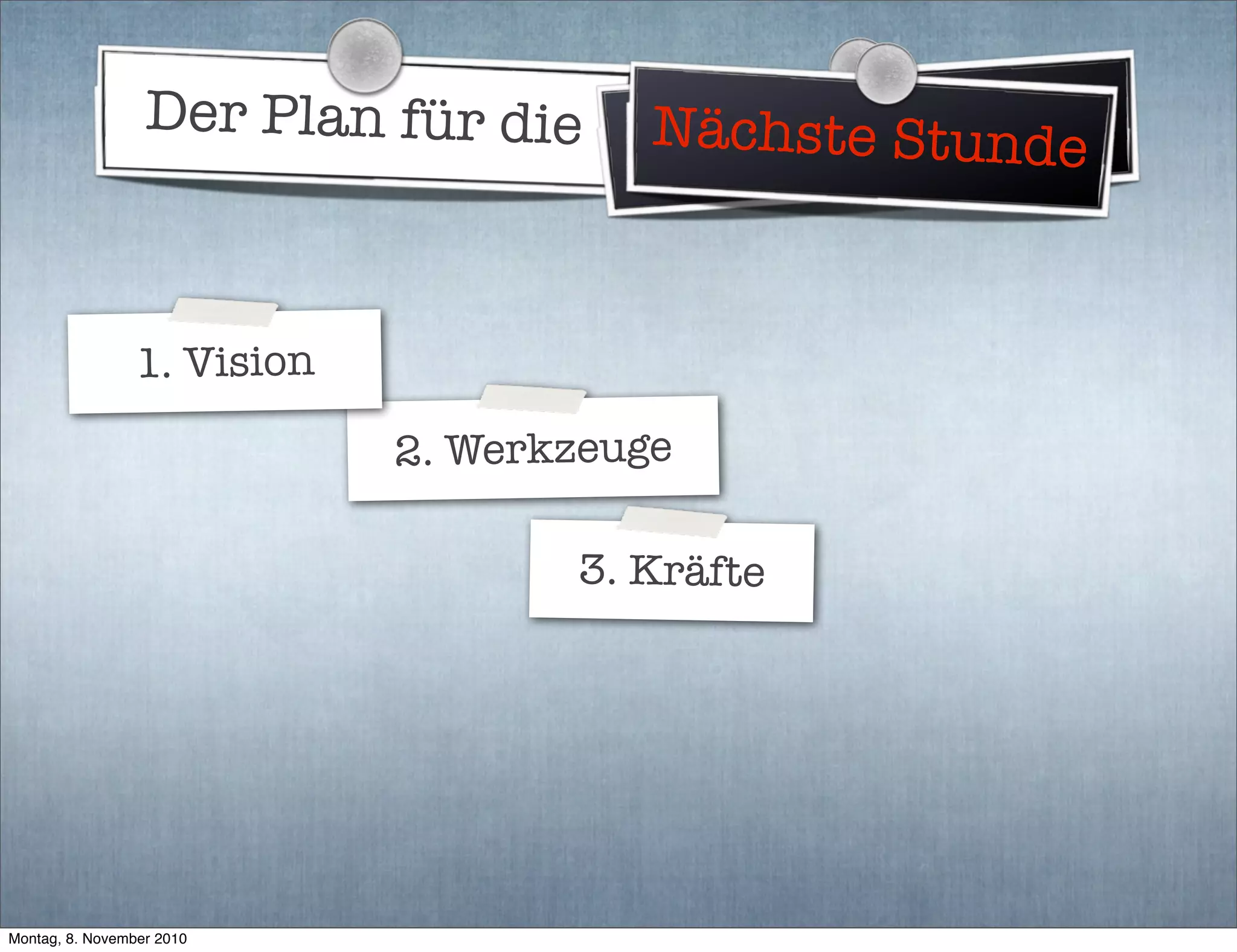 Der Plan für die Weltherrschaft
2. Werkzeuge
3. Kräfte
Nächste Stunde
1. Vision
Montag, 8. November 2010
 