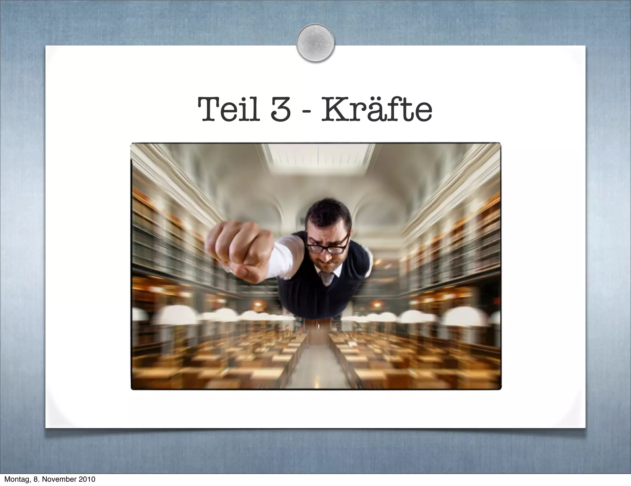 Teil 3 - Kräfte
Montag, 8. November 2010
 