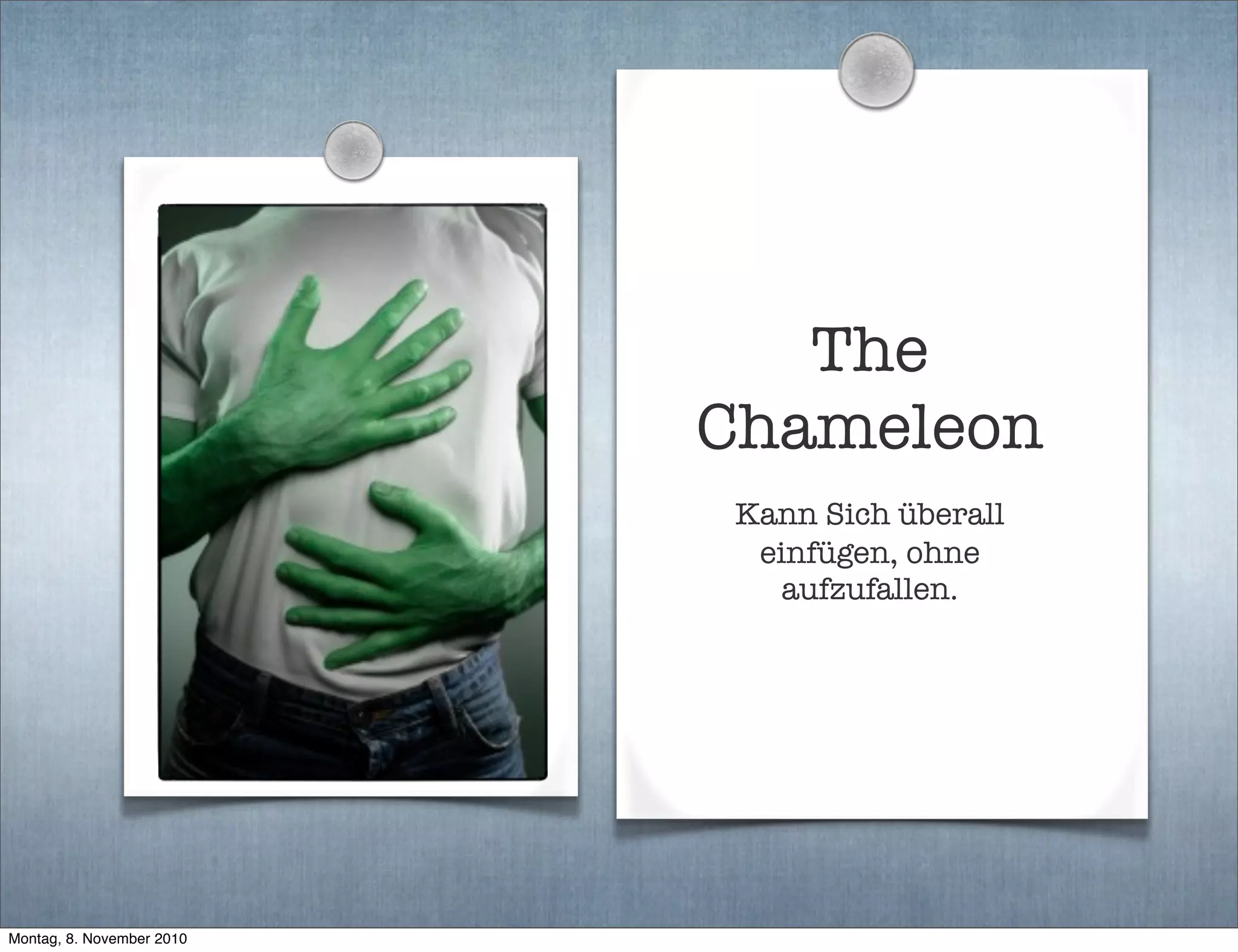 The
Chameleon
Kann Sich überall
einfügen, ohne
aufzufallen.
Montag, 8. November 2010
 