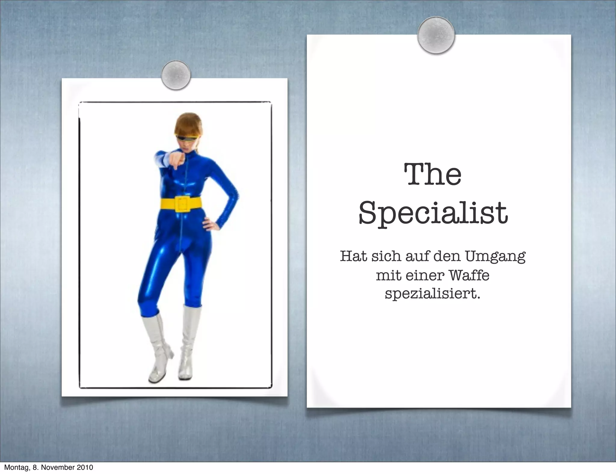 The
Specialist
Hat sich auf den Umgang
mit einer Waffe
spezialisiert.
Montag, 8. November 2010
 