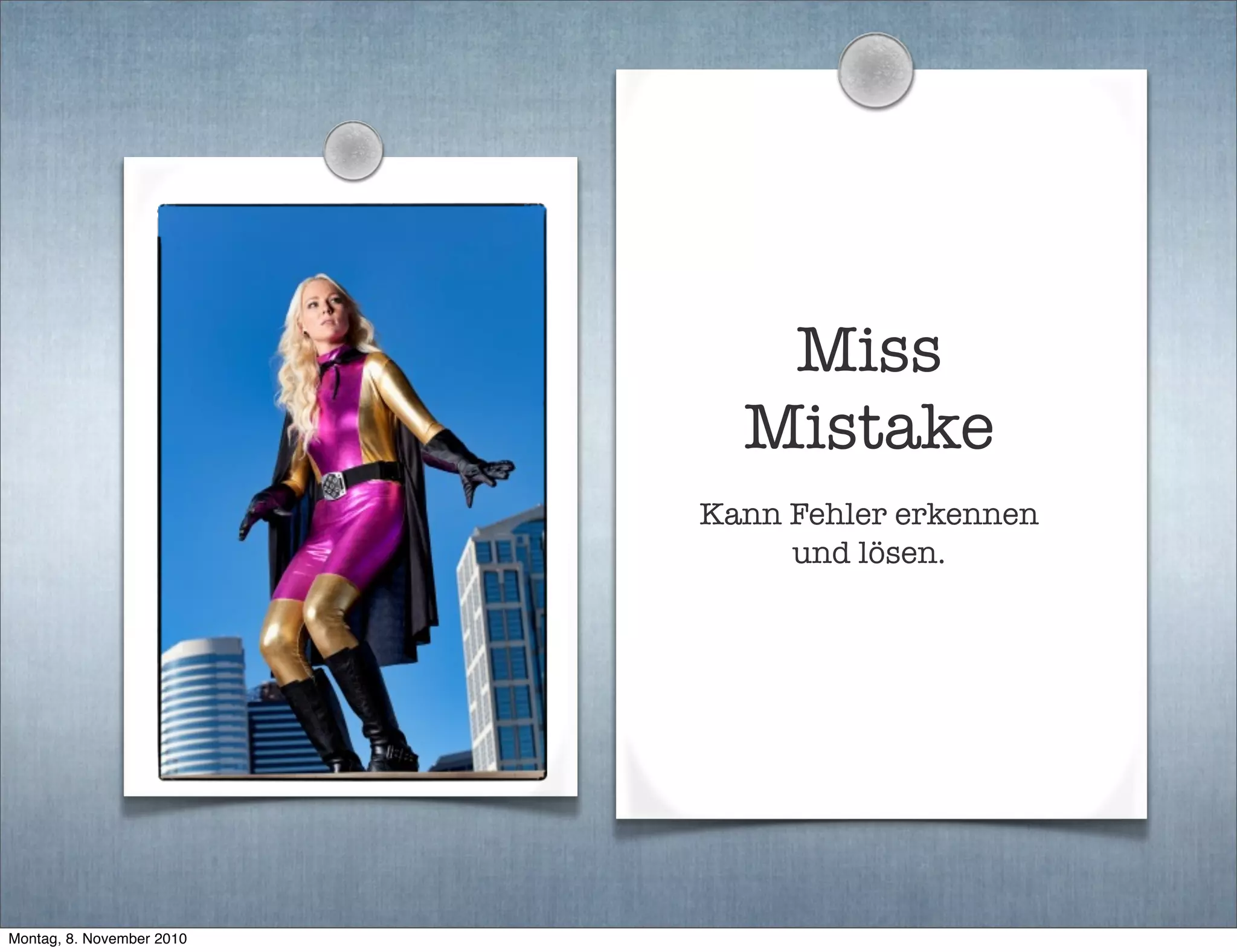 Miss
Mistake
Kann Fehler erkennen
und lösen.
Montag, 8. November 2010
 