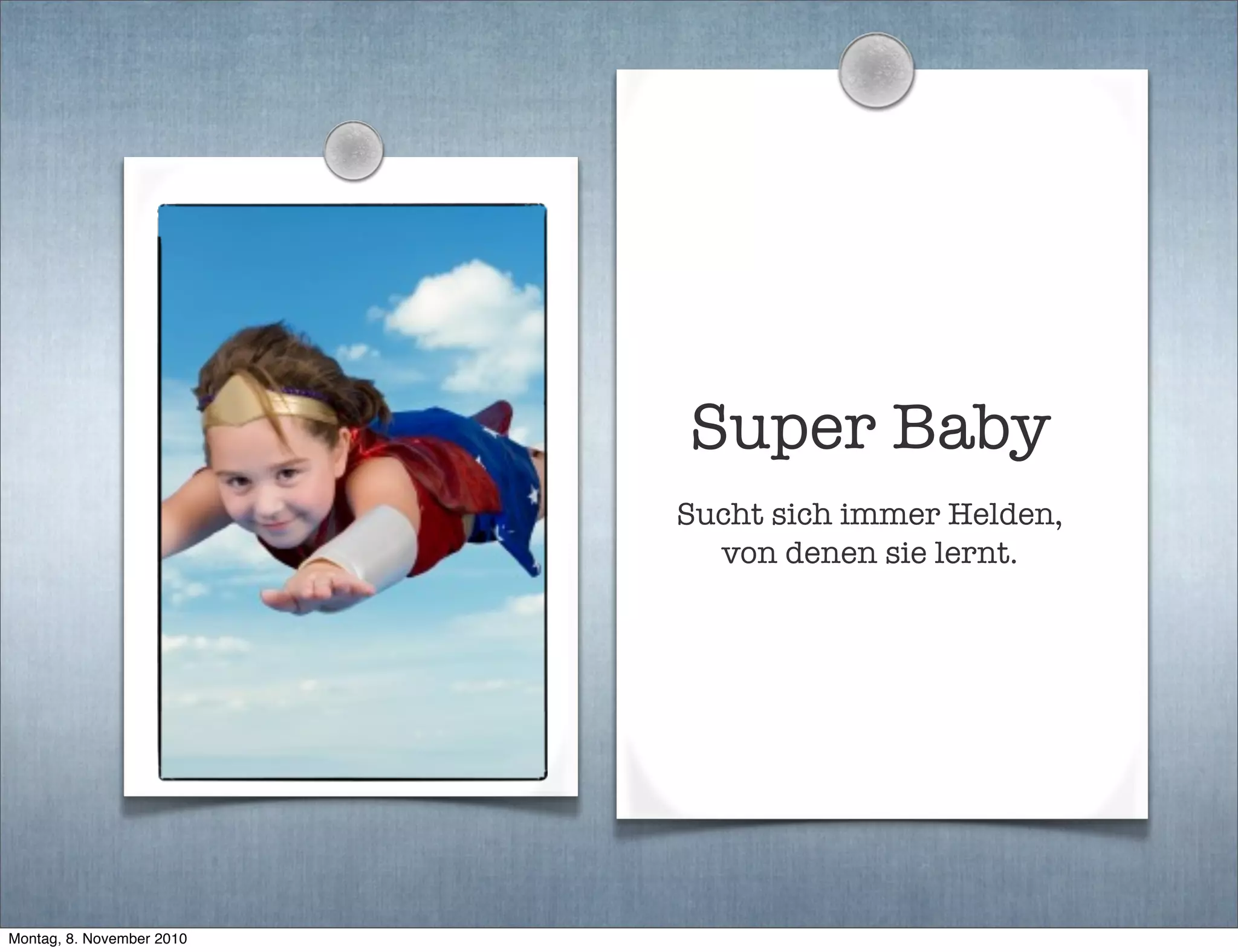 Super Baby
Sucht sich immer Helden,
von denen sie lernt.
Montag, 8. November 2010
 