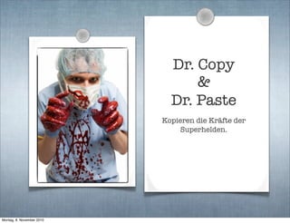 Dr. Copy
&
Dr. Paste
Kopieren die Kräfte der
Superhelden.
Montag, 8. November 2010
 