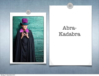 Abra-
Kadabra
Montag, 8. November 2010
 