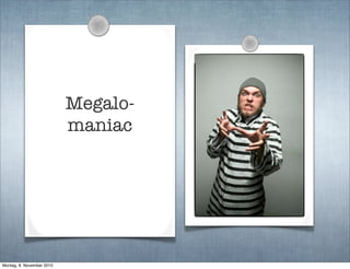 Megalo-
maniac
Montag, 8. November 2010
 