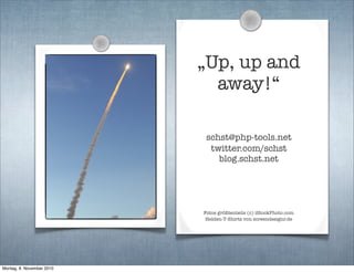 „Up, up and
away!“
schst@php-tools.net
twitter.com/schst
blog.schst.net
Fotos größtenteils (c) iStockPhoto.com
Helden-T-Shirts von screendesignr.de
Montag, 8. November 2010
 