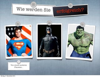 Wie werden Sie erfolgreich?
Von einem anderen
Planeten...
Montag, 8. November 2010
 