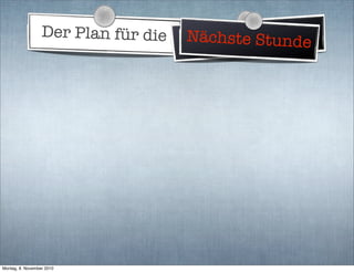 Der Plan für die WeltherrschaftNächste Stunde
Montag, 8. November 2010
 