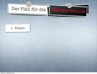Der Plan für die WeltherrschaftNächste Stunde
1. Vision
Montag, 8. November 2010
 