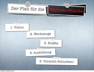Der Plan für die Weltherrschaft
2. Werkzeuge
3. Kräfte
4. Ausbildung
5. Vorsicht Schurken!
Nächste Stunde
1. Vision
Montag, 8. November 2010
 