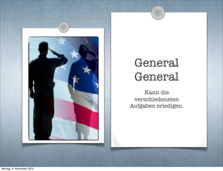 General
General
Kann die
verschiedensten
Aufgaben erledigen.
Montag, 8. November 2010
 