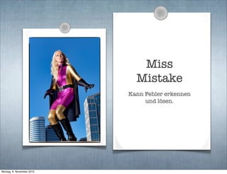 Miss
Mistake
Kann Fehler erkennen
und lösen.
Montag, 8. November 2010
 