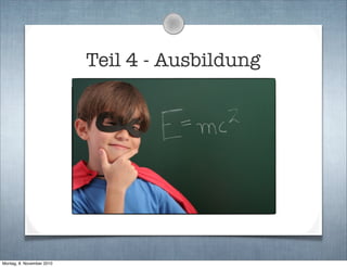 Teil 4 - Ausbildung
Montag, 8. November 2010
 
