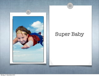 Super Baby
Montag, 8. November 2010
 