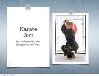 Karate
Girl
Ist die beste Karate-
Kämpferin der Welt.
Montag, 8. November 2010
 