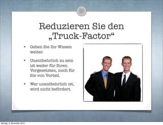 Reduzieren Sie den
„Truck-Factor“
• Geben Sie Ihr Wissen
weiter.
• Unentbehrlich zu sein
ist weder für Ihren
Vorgesetzten,...