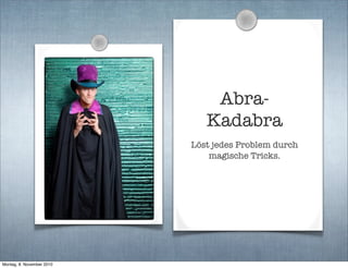 Abra-
Kadabra
Löst jedes Problem durch
magische Tricks.
Montag, 8. November 2010
 