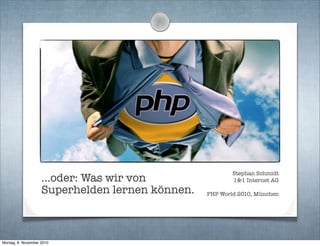 ...oder: Was wir von
Superhelden lernen können.
Stephan Schmidt
1&1 Internet AG
PHP World 2010, München
Montag, 8. Novembe...