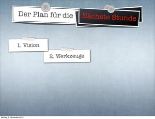 Der Plan für die Weltherrschaft
2. Werkzeuge
Nächste Stunde
1. Vision
Montag, 8. November 2010
 