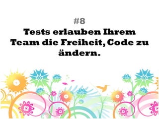 #8
  Tests erlauben Ihrem
Team die Freiheit, Code zu
         ändern.
 