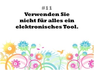 #11
   Verwenden Sie
 nicht für alles ein
elektronisches Tool.
 