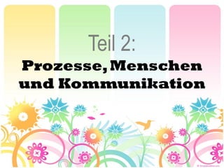 Teil 2:
Prozesse, Menschen
und Kommunikation
 