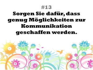 #13
 Sorgen Sie dafür, dass
genug Möglichkeiten zur
   Kommunikation
  geschaffen werden.
 
