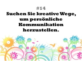 #14
Suchen Sie kreative Wege,
    um persönliche
    Kommunikation
     herzustellen.
 