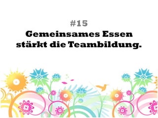 #15
  Gemeinsames Essen
stärkt die Teambildung.
 
