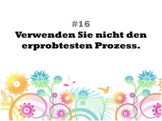 #16
Verwenden Sie nicht den
 erprobtesten Prozess.
 