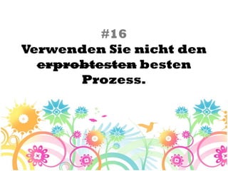 #16
Verwenden Sie nicht den
  erprobtesten besten
       Prozess.
 