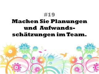 #19
Machen Sie Planungen
   und Aufwands-
schätzungen im Team.
 