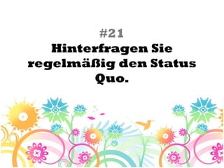 #21
   Hinterfragen Sie
regelmäßig den Status
        Quo.
 