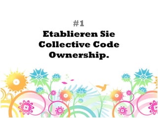 #1
 Etablieren Sie
Collective Code
  Ownership.
 