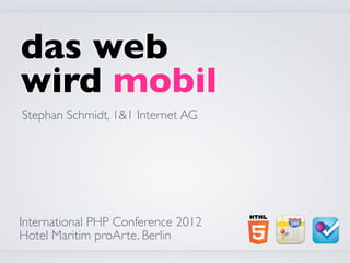 das web
wird mobil
Stephan Schmidt, 1&1 Internet AG




International PHP Conference 2012
Hotel Maritim proArte, Berlin
 