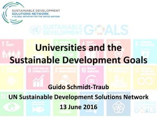 Universities and the
Sustainable Development Goals
Guido Schmidt-Traub
UN Sustainable Development Solutions Network
13 June 2016 1
 
