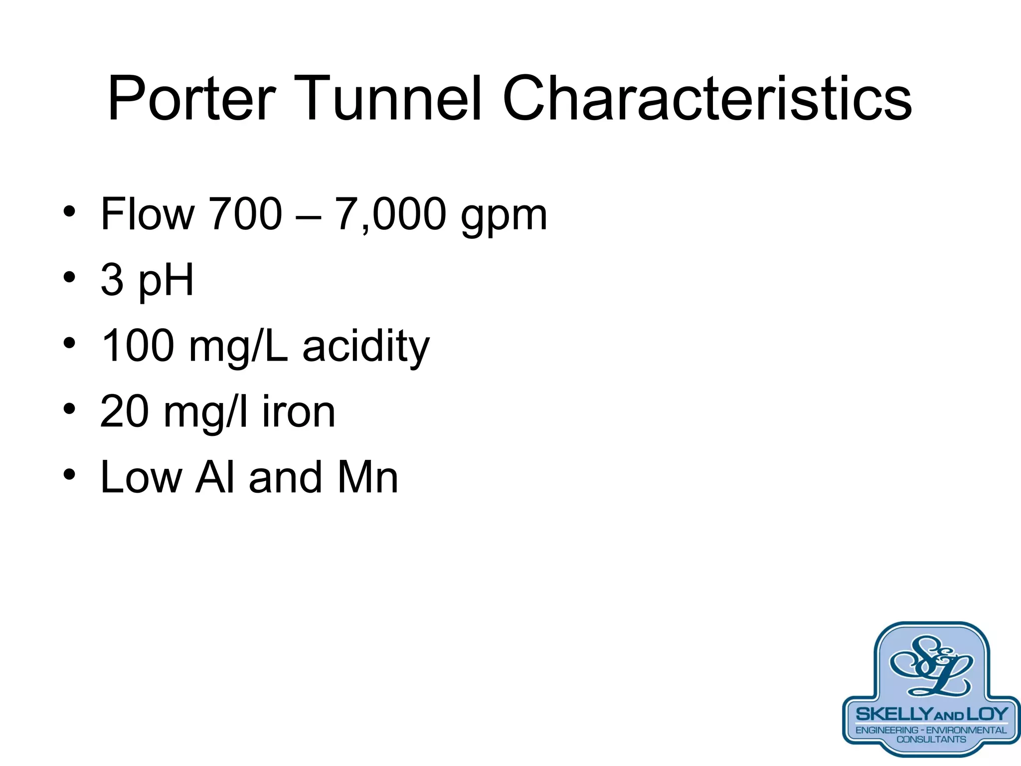 Porter Tunnel Characteristics
• Flow 700 – 7,000 gpm
• 3 pH
• 100 mg/L acidity
• 20 mg/l iron
• Low Al and Mn
 