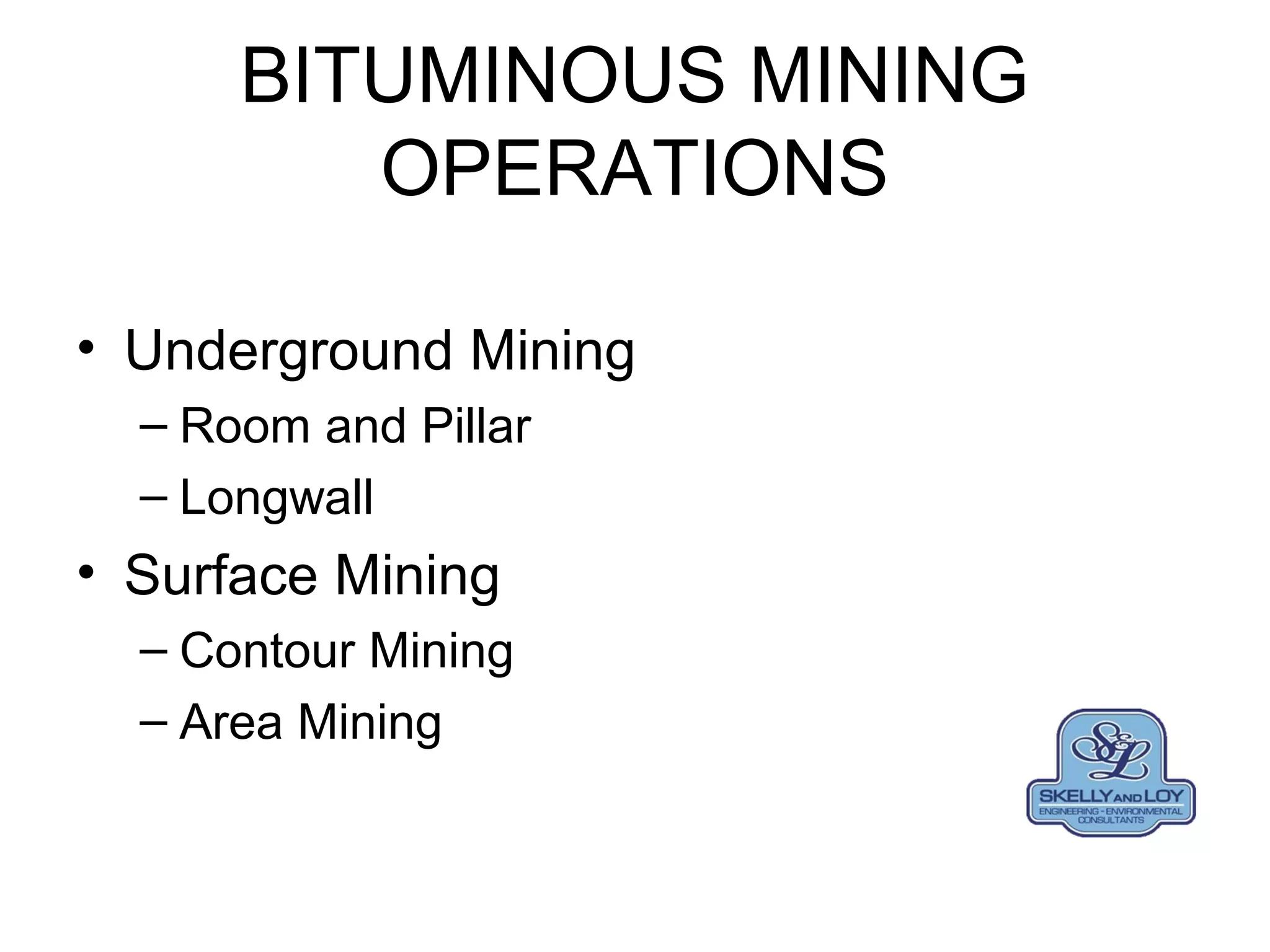 BITUMINOUS MINING
OPERATIONS
• Underground Mining
– Room and Pillar
– Longwall
• Surface Mining
– Contour Mining
– Area Mining
 