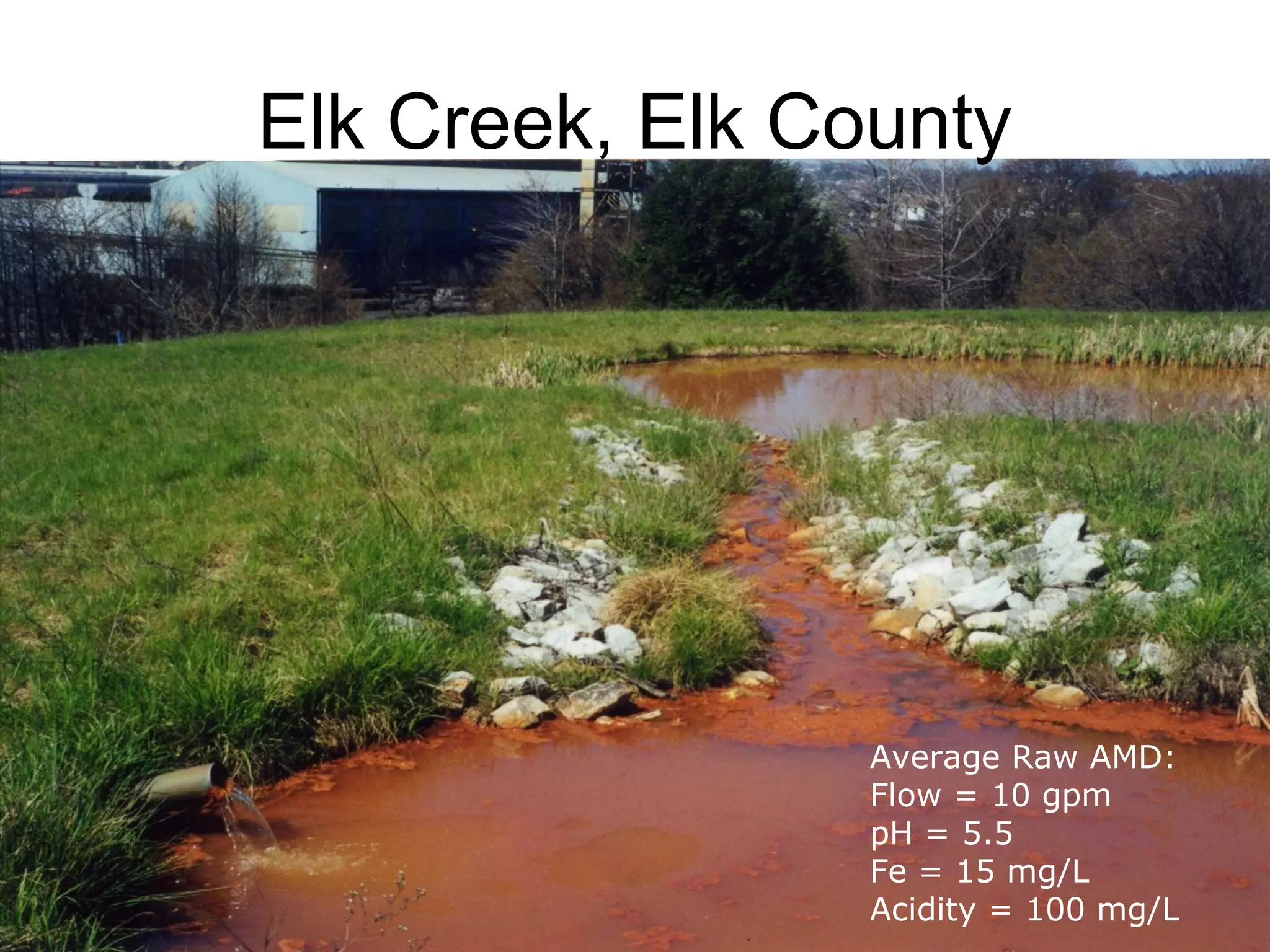 Elk Creek, Elk County
Average Raw AMD:
Flow = 10 gpm
pH = 5.5
Fe = 15 mg/L
Acidity = 100 mg/L
 