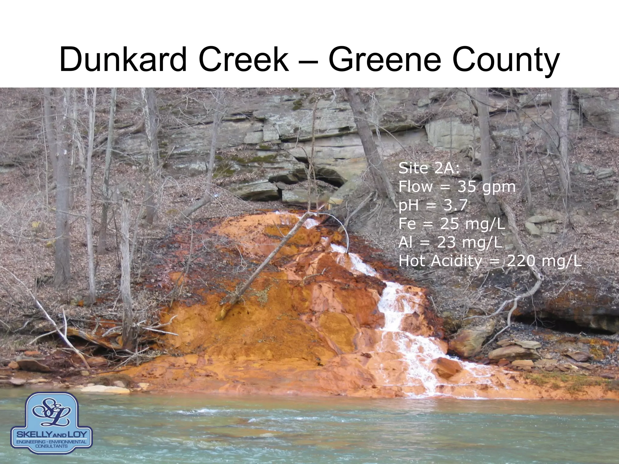 Dunkard Creek – Greene County
Site 2A:
Flow = 35 gpm
pH = 3.7
Fe = 25 mg/L
Al = 23 mg/L
Hot Acidity = 220 mg/L
 