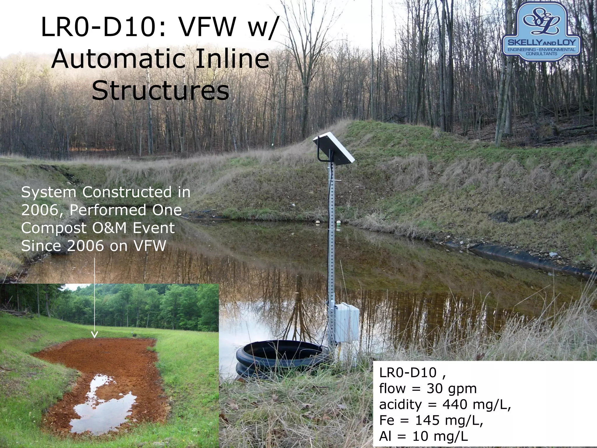 LR0-D10: VFW w/
Automatic Inline
Structures
LR0-D10 ,
flow = 30 gpm
acidity = 440 mg/L,
Fe = 145 mg/L,
Al = 10 mg/L
System Constructed in
2006, Performed One
Compost O&M Event
Since 2006 on VFW
 