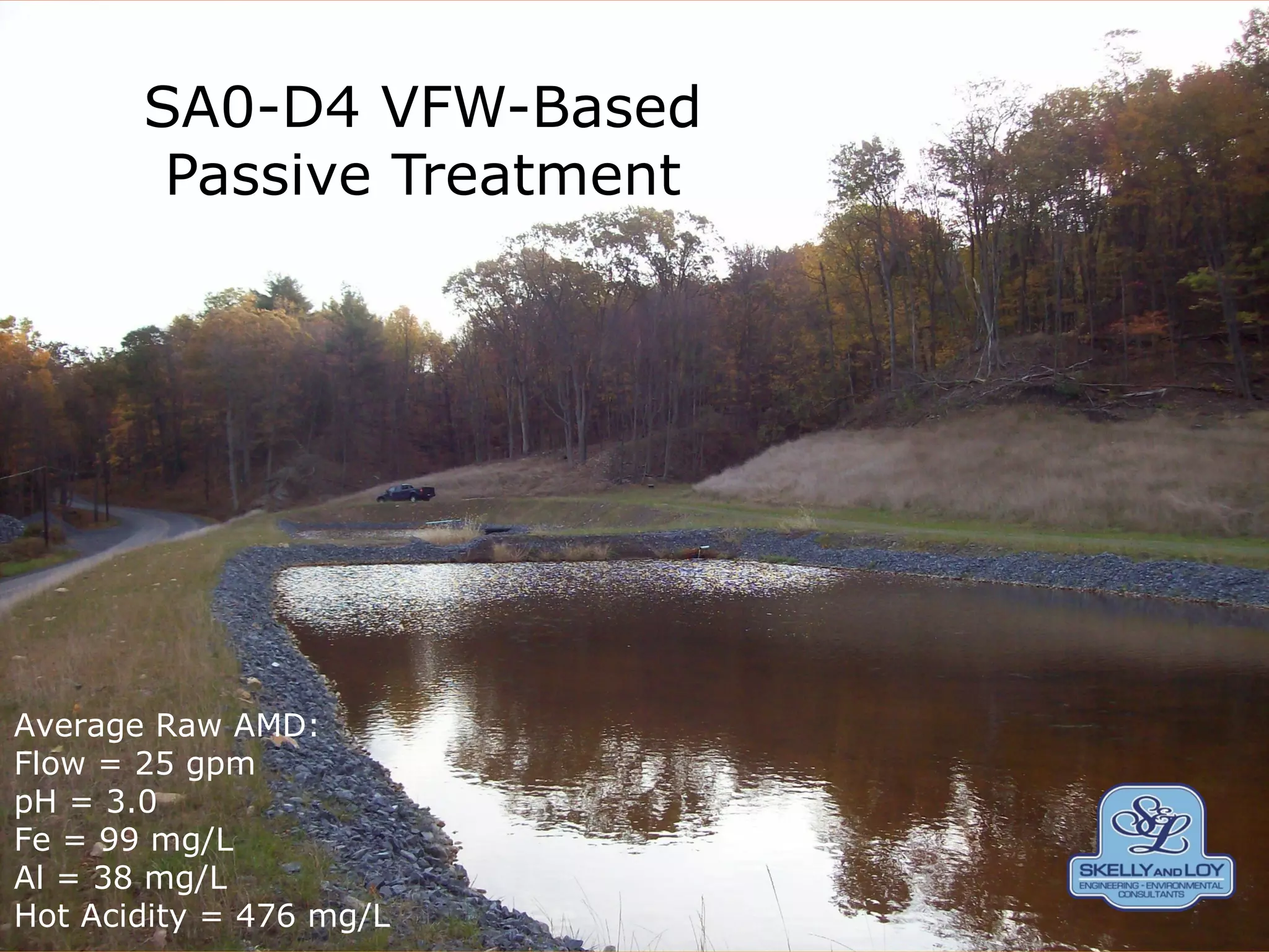 SA0-D4 VFW-Based
Passive Treatment
Average Raw AMD:
Flow = 25 gpm
pH = 3.0
Fe = 99 mg/L
Al = 38 mg/L
Hot Acidity = 476 mg/L
 