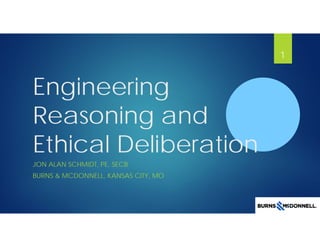 Engineering
Reasoning and
Ethical Deliberation
JON ALAN SCHMIDT, PE, SECB
BURNS & MCDONNELL, KANSAS CITY, MO
1
 